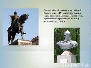 Основателем Москвы считается Юрий Долгорукий. 1147 год принято считать годом осн