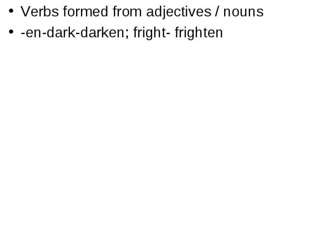 Verbs formed from adjectives / nouns -en-dark-darken; fright- frighten