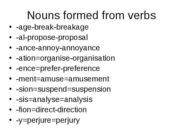 Nouns formed from verbs-age-break-breakage-al-propose-proposal-ance-annoy-annoyance-ation=organise-organisation-ence=prefer-preference-ment=amuse=amusement-sion=suspend=suspension-sis=analyse=analysis-fion=direct-direction-y=perjure=perjury