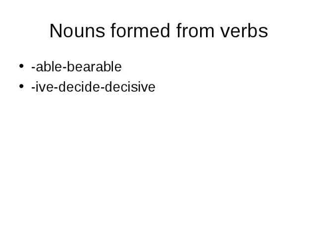 Nouns formed from verbs-able-bearable-ive-decide-decisive