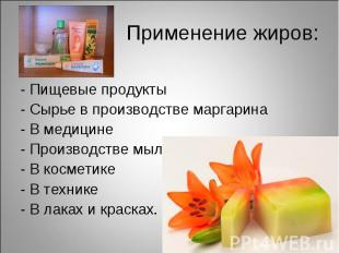 Применение жиров:- Пищевые продукты- Сырье в производстве маргарина- В медицине-