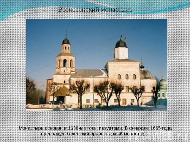 Вознесенский монастырьМонастырь основан в 1630-ые годы иезуитами. В феврале 1665 года превращён в женский православный монастырь.