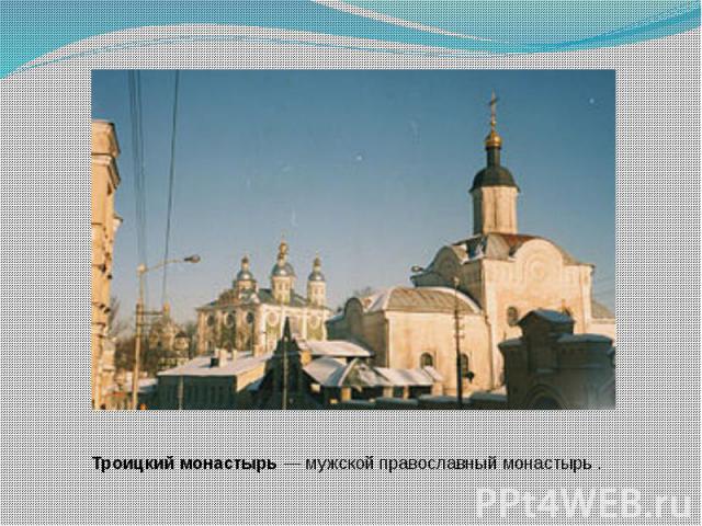 Троицкий монастырь — мужской православный монастырь .