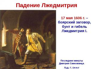 Падение Лжедмитрия17 мая 1606 г. – боярский заговор, бунт и гибель Лжедмитрия I.