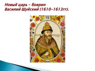 Новый царь – бояринВасилий Шуйский (1610-1613гг).
