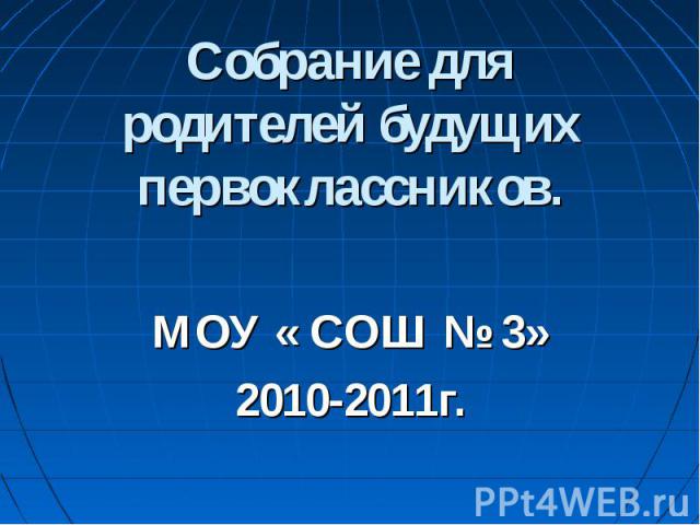 Собрание для родителей будущих первоклассников.МОУ « СОШ № 3»2010-2011г.