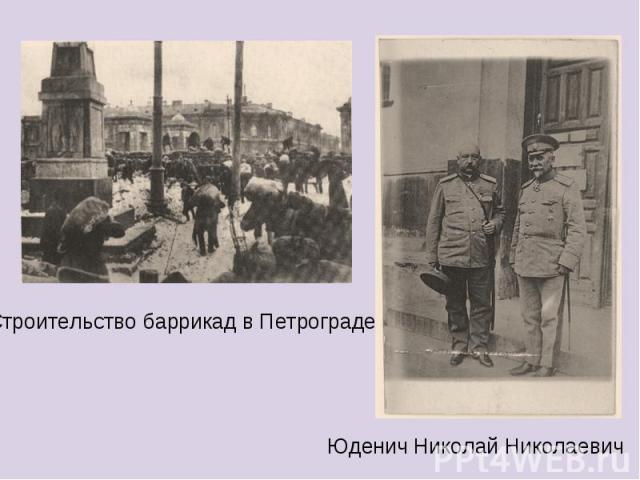 Строительство баррикад в Петрограде Юденич Николай Николаевич