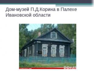 Дом-музей П.Д.Корина в Палехе Ивановской области
