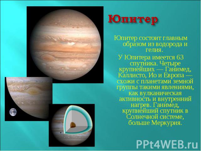 ЮпитерЮпитер состоит главным образом из водорода и гелия. У Юпитера имеется 63 спутника. Четыре крупнейших — Ганимед, Каллисто, Ио и Европа — схожи с планетами земной группы такими явлениями, как вулканическая активность и внутренний нагрев. Ганимед…