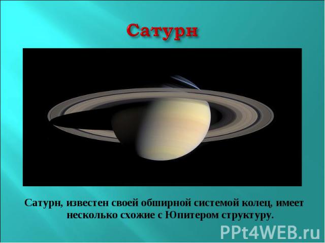 СатурнСатурн, известен своей обширной системой колец, имеет несколько схожие с Юпитером структуру.
