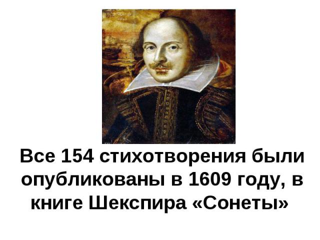 Все 154 стихотворения были опубликованы в 1609 году, в книге Шекспира «Сонеты»