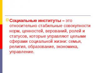 Социальные институты – это относительно стабильные совокупности норм, ценностей,