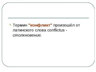 Термин "конфликт" произошёл от латинского слова conflictus - столкновение.