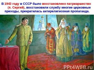 В 1943 году в СССР было восстановлено патриаршество (п. Сергий), восстановили сл