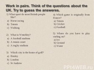 Work in pairs. Think of the questions about the UK. Try to guess the answeres. 1