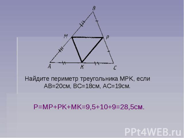 Найдите периметр треугольника MPK, если АВ=20см, ВС=18см, АС=19см.Р=MP+PK+MK=9,5+10+9=28,5см.