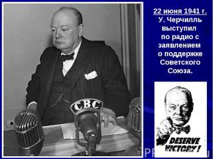 22 июня 1941 г.У. Черчилль выступил по радио с заявлением о поддержке Советского