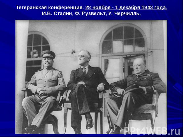 Тегеранская конференция. 28 ноября - 1 декабря 1943 года.И.В. Сталин, Ф. Рузвельт, У. Черчилль.