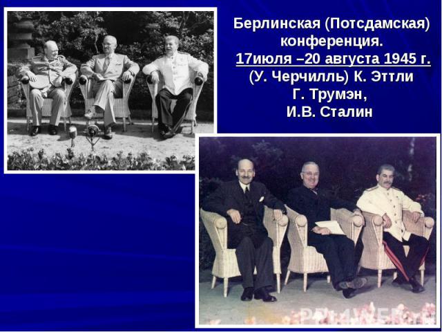 Берлинская (Потсдамская) конференция. 17июля –20 августа 1945 г.(У. Черчилль) К. ЭттлиГ. Трумэн, И.В. Сталин