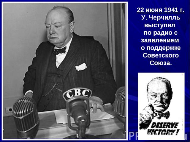 22 июня 1941 г.У. Черчилль выступил по радио с заявлением о поддержке Советского Союза.