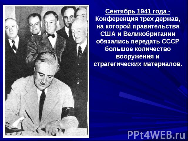 Сентябрь 1941 года -Конференция трех держав, на которой правительства США и Великобритании обязались передать СССР большое количество вооружения и стратегических материалов.