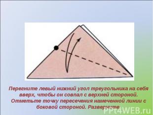 Перегните левый нижний угол треугольника на себя вверх, чтобы он совпал с верхне