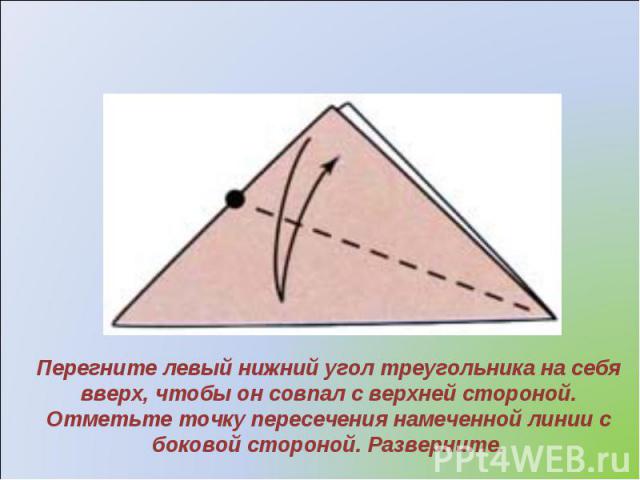 Перегните левый нижний угол треугольника на себя вверх, чтобы он совпал с верхней стороной. Отметьте точку пересечения намеченной линии с боковой стороной. Разверните.