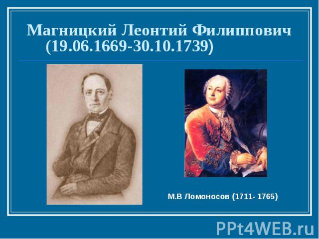 Магницкий Леонтий Филиппович (19.06.1669-30.10.1739) М.В Ломоносов (1711- 1765)