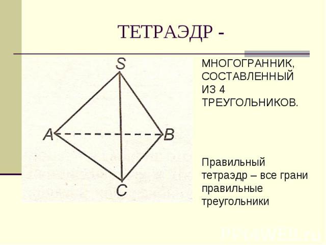 ТЕТРАЭДР -МНОГОГРАННИК, СОСТАВЛЕННЫЙ ИЗ 4 ТРЕУГОЛЬНИКОВ. Правильный тетраэдр – все грани правильные треугольники