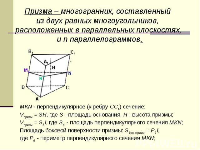 Призма – многогранник, составленный из двух равных многоугольников, расположенных в параллельных плоскостях, и n параллелограммов.MKN - перпендикулярное (к ребру СС1) сечение;Vпризм = SH, где S - площадь основания, H - высота призмы;Vпризм = S⊥l, гд…