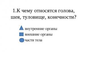 1.К чему относятся голова, шея, туловище, конечности? внутренние органы внешние