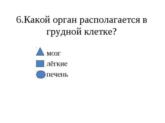 6.Какой орган располагается в грудной клетке? мозг лёгкие печень