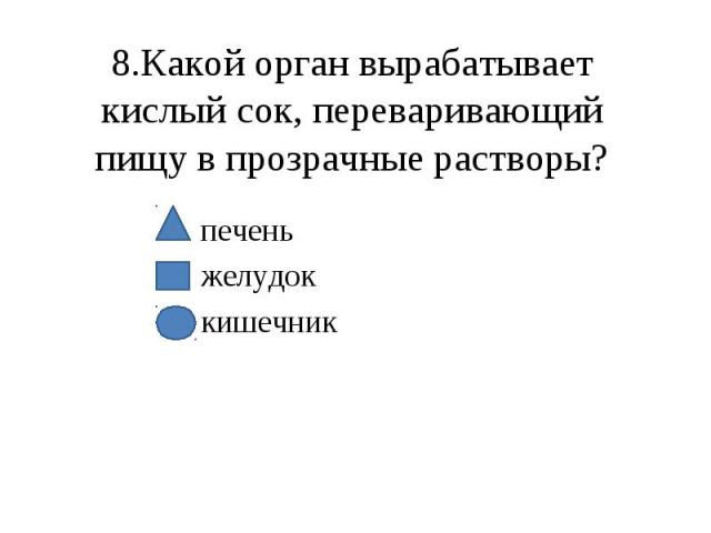 8.Какой орган вырабатывает кислый сок, переваривающий пищу в прозрачные растворы? печень желудок кишечник