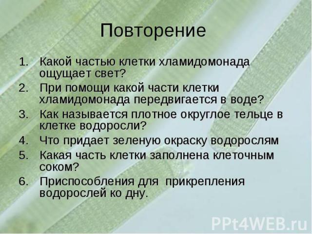 Повторение Какой частью клетки хламидомонада ощущает свет?При помощи какой части клетки хламидомонада передвигается в воде?Как называется плотное округлое тельце в клетке водоросли?Что придает зеленую окраску водорослямКакая часть клетки заполнена к…