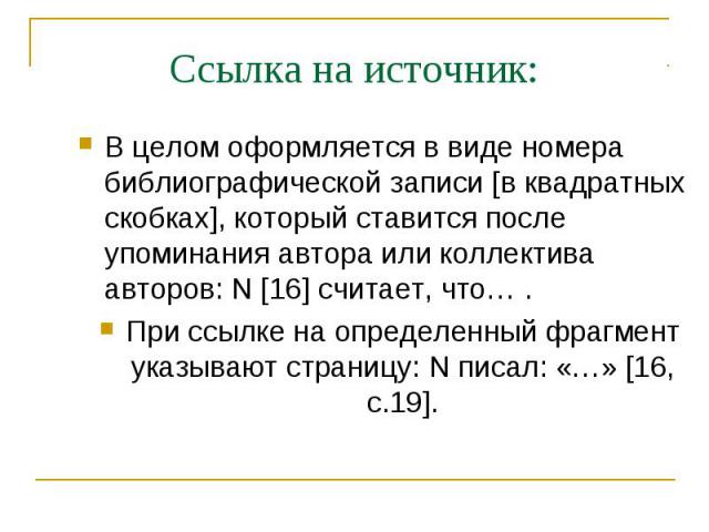 Ссылка на источник:В целом оформляется в виде номера библиографической записи [в квадратных скобках], который ставится после упоминания автора или коллектива авторов: N [16] считает, что… .При ссылке на определенный фрагмент указывают страницу: N пи…