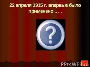 22 апреля 1915 г. впервые было применено … .