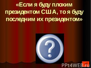 «Если я буду плохим президентом США, то я буду последним их президентом»