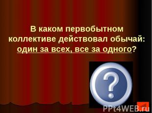 В каком первобытном коллективе действовал обычай: один за всех, все за одного?