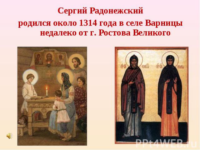 Сергий Радонежский родился около 1314 года в селе Варницы недалеко от г. Ростова Великого