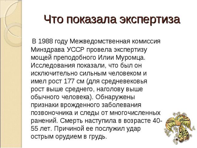Что показала экспертиза В 1988 году Межведомственная комиссия Минздрава УССР провела экспертизу мощей преподобного Илии Муромца. Исследования показали, что был он исключительно сильным человеком и имел рост 177 см (для средневековья рост выше средне…