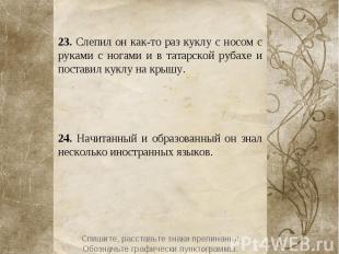 23. Слепил он как-то раз куклу с носом с руками с ногами и в татарской рубахе и