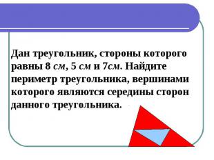 Дан треугольник, стороны которого равны 8 см, 5 см и 7см. Найдитепериметр треуго