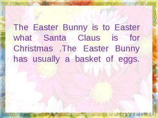 The Easter Bunny is to Easter what Santa Claus is for Christmas .The Easter Bunn