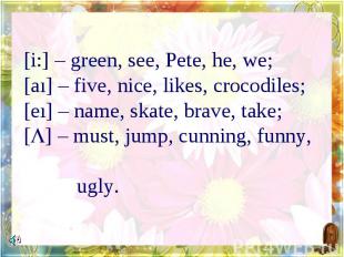 [i:] – green, see, Pete, he, we;[aı] – five, nice, likes, crocodiles;[eı] – name