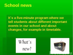 School news It`s a five-minute program where we tell students about different im