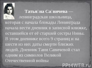 Татьяна Савичева — ленинградская школьница, которая с начала блокады Ленинграда