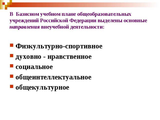 В Базисном учебном плане общеобразовательных учреждений Российской Федерации выделены основные направления внеучебной деятельности:Физкультурно-спортивноедуховно - нравственноесоциальноеобщеинтеллектуальноеобщекультурное