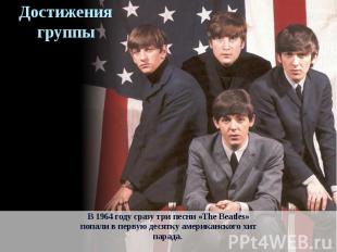 Достижения группыВ 1964 году сразу три песни «The Beatles»попали в первую десятк