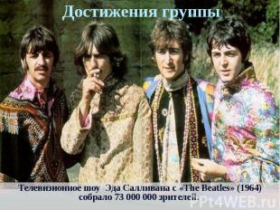Достижения группыТелевизионное шоу Эда Салливана с «The Beatles» (1964) собрало
