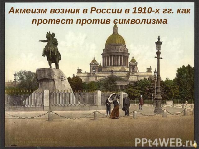 Акмеизм возник в России в 1910-х гг. как протест против символизма